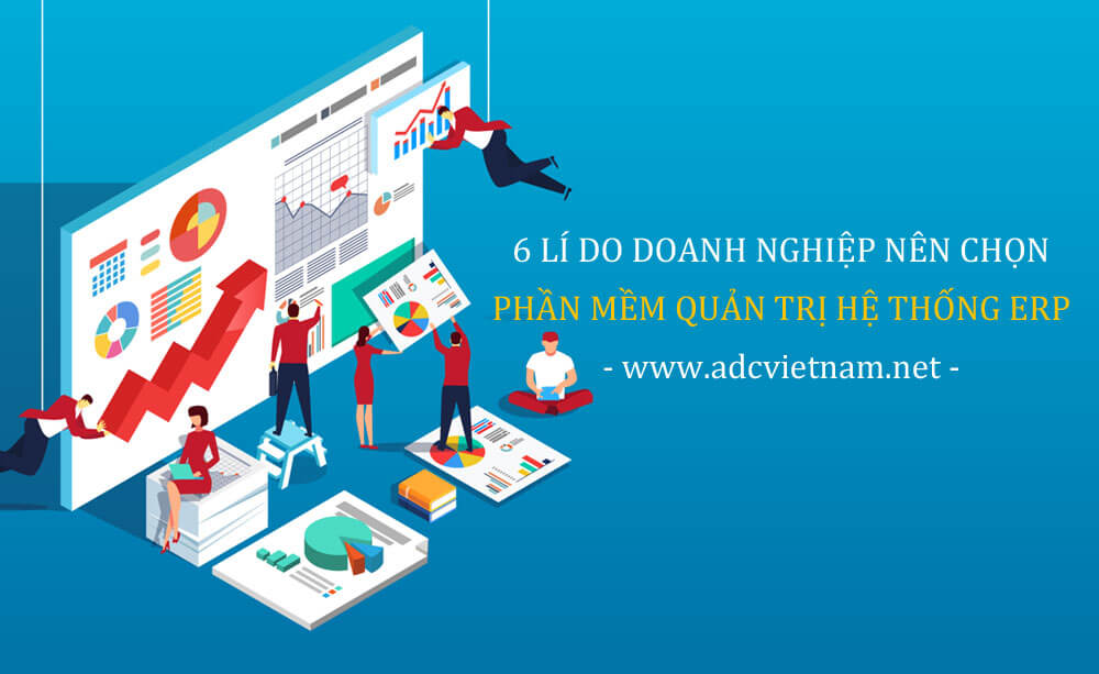 6 lí do doanh nghiệp nên chọn phần mềm quản trị hệ thống ERP tại ADC Việt Nam