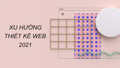 Cùng đến với 10 xu hướng thiết kế website hiện đại không thể bỏ qua cho năm 2021